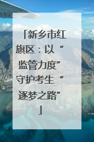 新乡市红旗区：以“监管力度”守护考生“逐梦之路”