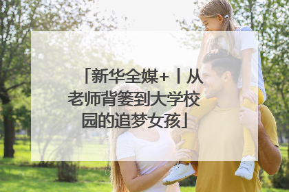 新华全媒+丨从老师背篓到大学校园的追梦女孩