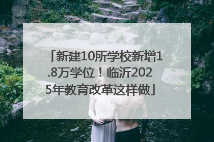 新建10所学校新增1.8万学位！临沂2025年教育改革这样做