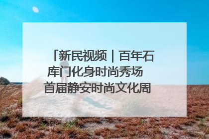 新民视频｜百年石库门化身时尚秀场 首届静安时尚文化周在张园开幕