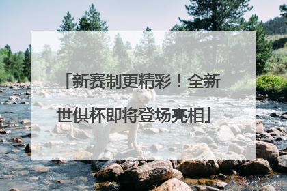 新赛制更精彩！全新世俱杯即将登场亮相