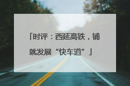 时评：西延高铁，铺就发展“快车道”