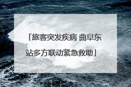 旅客突发疾病 曲阜东站多方联动紧急救助