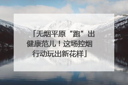 无烟平原“跑”出健康范儿！这场控烟行动玩出新花样