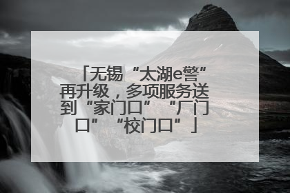 无锡“太湖e警”再升级，多项服务送到“家门口”“厂门口”“校门口”