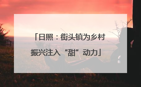 日照：街头镇为乡村振兴注入“甜”动力