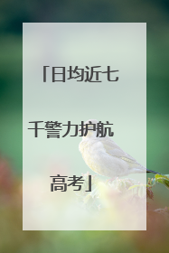 日均近七千警力护航高考