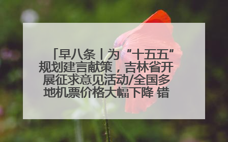 早八条丨为“十五五”规划建言献策，吉林省开展征求意见活动/全国多地机票价格大幅下降 错峰游好时机来了