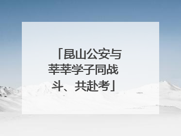 昆山公安与莘莘学子同战斗、共赴考