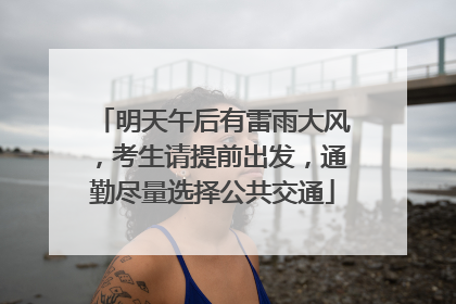 明天午后有雷雨大风，考生请提前出发，通勤尽量选择公共交通