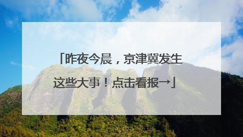 昨夜今晨，京津冀发生这些大事！点击看报→