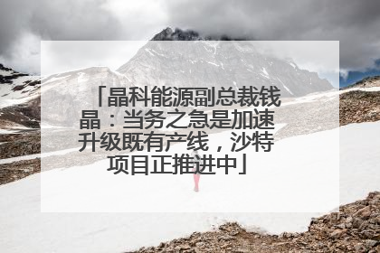 晶科能源副总裁钱晶：当务之急是加速升级既有产线，沙特项目正推进中