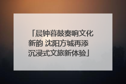 晨钟暮鼓奏响文化新韵 沈阳方城再添沉浸式文旅新体验
