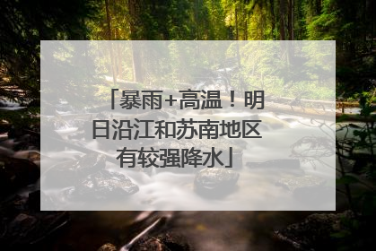暴雨+高温！明日沿江和苏南地区有较强降水