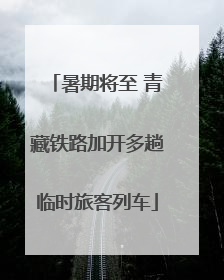 暑期将至 青藏铁路加开多趟临时旅客列车