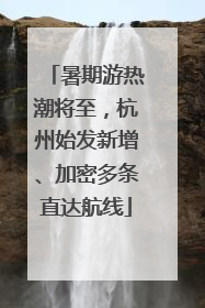 暑期游热潮将至，杭州始发新增、加密多条直达航线