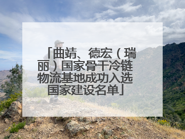 曲靖、德宏（瑞丽）国家骨干冷链物流基地成功入选国家建设名单