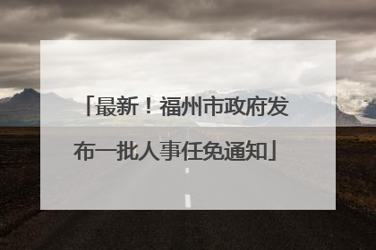 最新！福州市政府发布一批人事任免通知