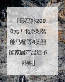 最高补2000元！北京对智能马桶等4类智能家居产品给予补贴