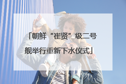 朝鲜“崔贤”级二号舰举行重新下水仪式