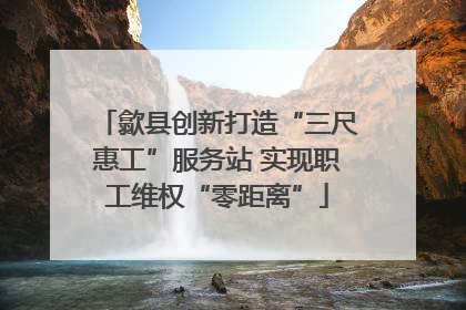 歙县创新打造“三尺惠工”服务站 实现职工维权“零距离”