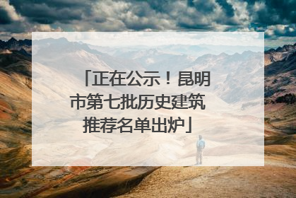 正在公示！昆明市第七批历史建筑推荐名单出炉
