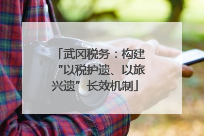 武冈税务：构建“以税护遗、以旅兴遗”长效机制