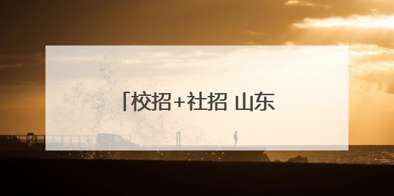 校招+社招 山东高速、山东能源权属企业公开招聘