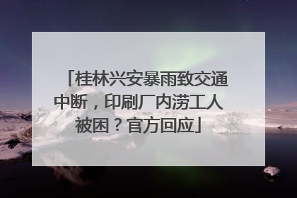 桂林兴安暴雨致交通中断，印刷厂内涝工人被困？官方回应