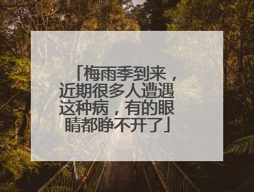 梅雨季到来，近期很多人遭遇这种病，有的眼睛都睁不开了