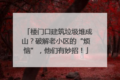 楼门口建筑垃圾堆成山？破解老小区的“烦恼”，他们有妙招！