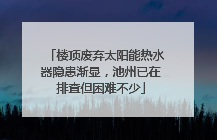 楼顶废弃太阳能热水器隐患渐显，池州已在排查但困难不少