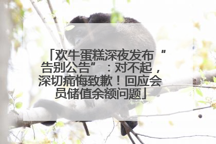 欢牛蛋糕深夜发布“告别公告”：对不起，深切痛悔致歉！回应会员储值余额问题