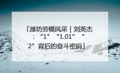 潍坊劳模风采｜刘英杰：“1”“1.01”“2”背后的奋斗密码