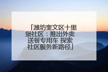 潍坊奎文区十里堡社区：推出外卖送餐专用车 探索社区服务新路径