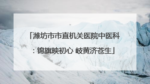 潍坊市市直机关医院中医科：锦旗映初心 岐黄济苍生