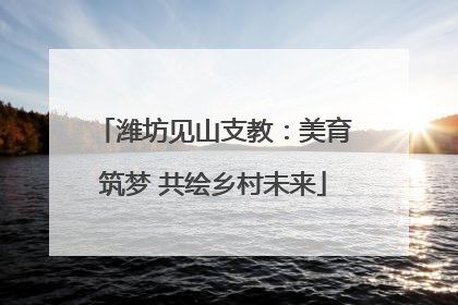 潍坊见山支教：美育筑梦 共绘乡村未来