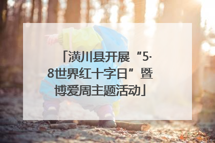 潢川县开展“5·8世界红十字日”暨博爱周主题活动