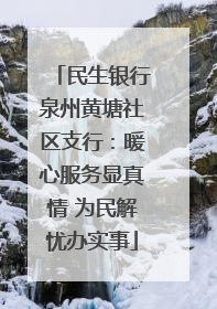 民生银行泉州黄塘社区支行：暖心服务显真情 为民解忧办实事
