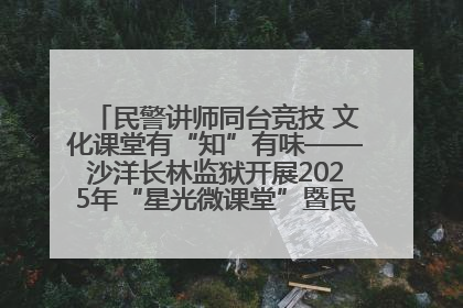 民警讲师同台竞技 文化课堂有“知”有味——沙洋长林监狱开展2025年“星光微课堂”暨民警优质课竞赛