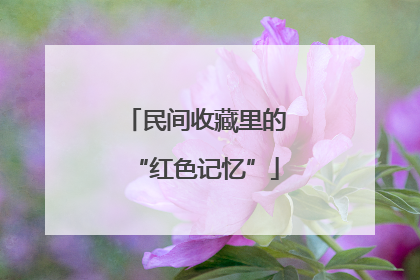 民间收藏里的“红色记忆”