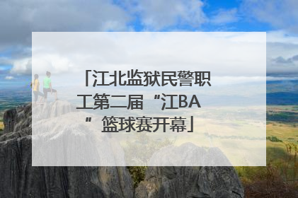 江北监狱民警职工第二届“江BA”篮球赛开幕