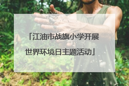 江油市战旗小学开展世界环境日主题活动