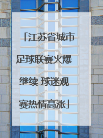 江苏省城市足球联赛火爆继续 球迷观赛热情高涨