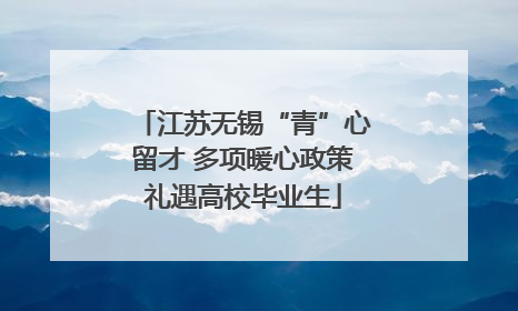 江苏无锡“青”心留才 多项暖心政策礼遇高校毕业生