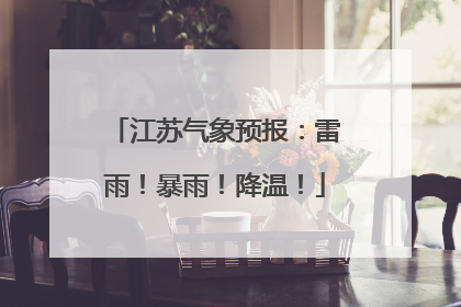 江苏气象预报：雷雨！暴雨！降温！