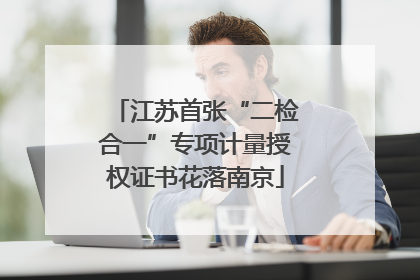 江苏首张“二检合一”专项计量授权证书花落南京