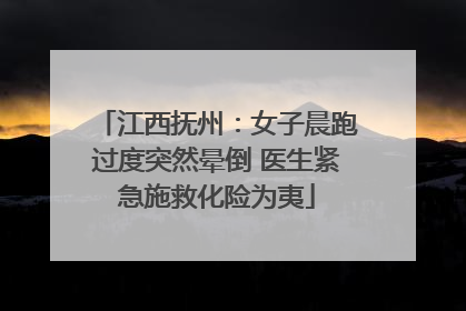 江西抚州：女子晨跑过度突然晕倒 医生紧急施救化险为夷