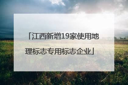 江西新增19家使用地理标志专用标志企业