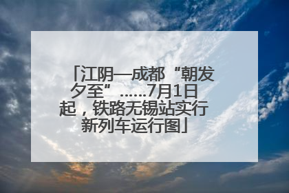 江阴—成都“朝发夕至”……7月1日起，铁路无锡站实行新列车运行图